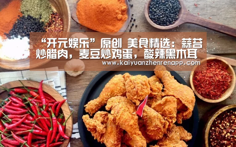“开元娱乐”原创 美食精选:蒜苔炒腊肉,麦豆炒鸡蛋,酸辣黑木耳,番茄猪手的做法(图2) 开元登录