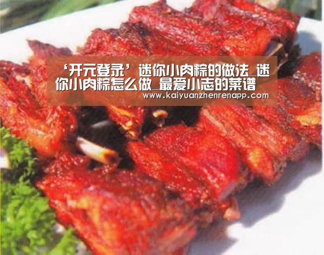‘开元登录’迷你小肉粽的做法_迷你小肉粽怎么做_最爱小志的菜谱(图2) 开元APP
