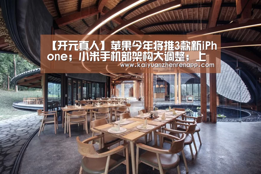 【开元真人】苹果今年将推3款新iPhone;小米手机部架构大调整;上海开建全球首个5G火车站|雷锋早报(图1) 开元APP