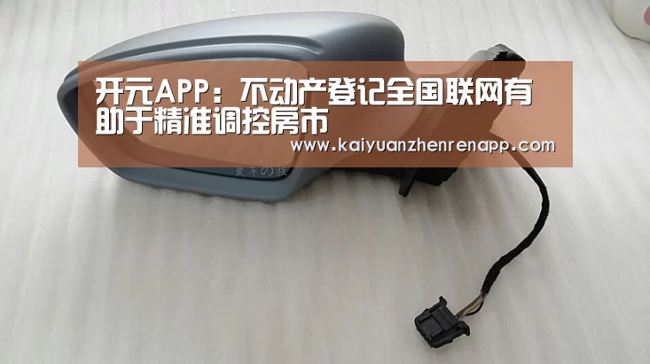 开元APP:不动产登记全国联网有助于精准调控房市(图1) 开元APP