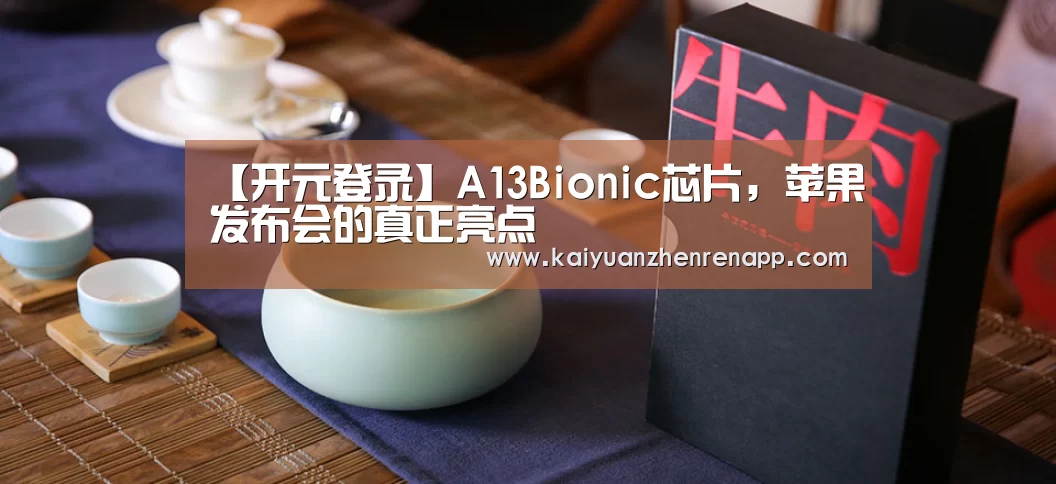 【开元登录】A13Bionic芯片,苹果发布会的真正亮点(图1) 开元登录