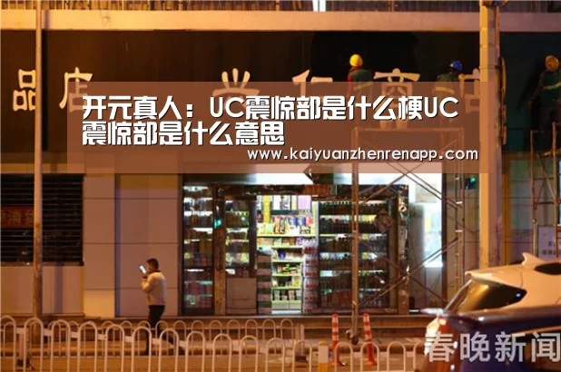 开元真人:UC震惊部是什么梗UC震惊部是什么意思(图2) 开元真人