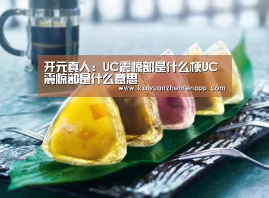 开元真人:UC震惊部是什么梗UC震惊部是什么意思(图1) 开元登录