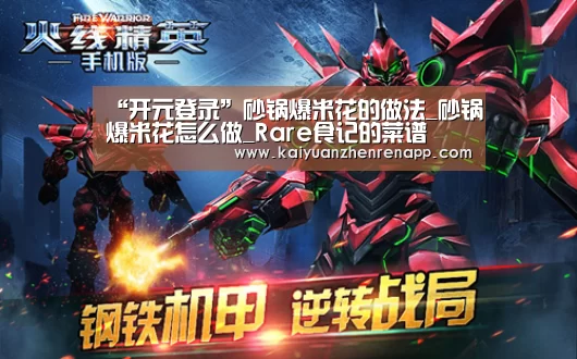 “开元登录”砂锅爆米花的做法_砂锅爆米花怎么做_Rare食记的菜谱(图1) 开元真人