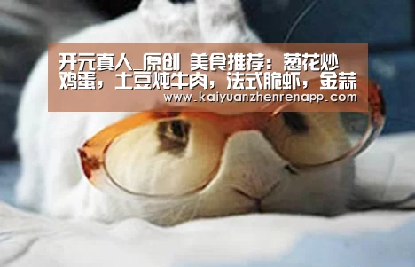 开元真人_原创 美食推荐:葱花炒鸡蛋,土豆炖牛肉,法式脆虾,金蒜香鲈鱼的做法(图2) 开元登录