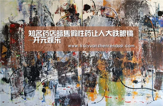 知名药店暗售假性药让人大跌眼镜-开元娱乐(图2) 开元APP