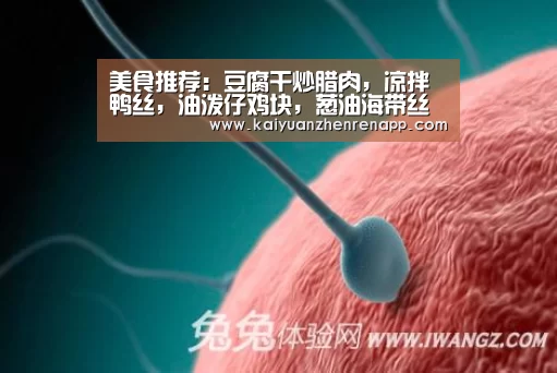 美食推荐:豆腐干炒腊肉,凉拌鸭丝,油泼仔鸡块,葱油海带丝的做法【开元真人】(图1) 开元登录