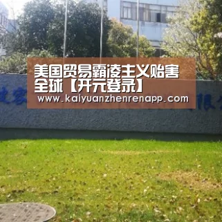 美国贸易霸凌主义贻害全球【开元登录】(图1) 开元真人